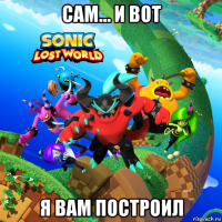 сам… и вот я вам построил