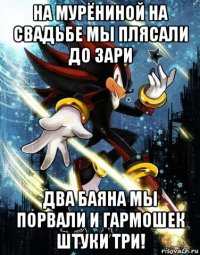 на мурёниной на свадьбе мы плясали до зари два баяна мы порвали и гармошек штуки три!