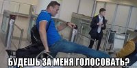  будешь за меня голосовать?
