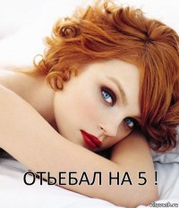 Отьебал на 5 !