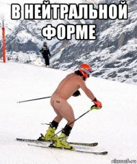 в нейтральной форме 