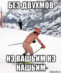 без двухмов нэ вашьим нэ нашьим