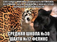 у настоящего мужчины должен быть автомобиль из германии , часы из швейцарии , а жена из города вахрушево луганской области средняя школа №30 шахта №12 феликс