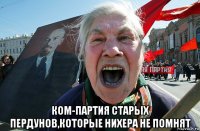  ком-партия старьіх пердунов,которьіе нихера не помнят