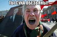 ты сука обезьяны! 