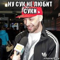 ну сук не любит суки 