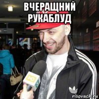 вчеращний рукаблуд 