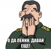  о да ленин, давай еще!