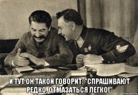  и тут он такой говорит: "спрашивают редко, отмазаться легко!"