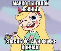 марко ты такой нежный спасибо стар но я уже кончаю
