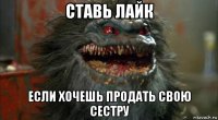 ставь лайк если хочешь продать свою сестру