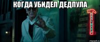 когда убидел дедпула 