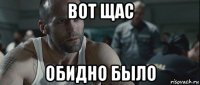 вот щас обидно было