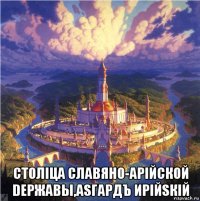  столiца славяно-арiйской dержавы,аsгардъ ирiйsкiй