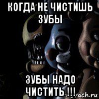 когда не чистишь зубы зубы надо чистить !!!