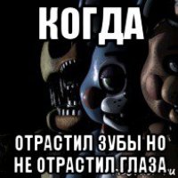 когда отрастил зубы но не отрастил глаза