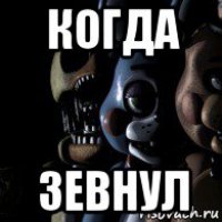когда зевнул