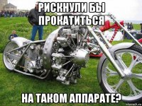рискнули бы прокатиться на таком аппарате?