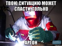 твою ситуацию может спасти, только аргон