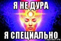 я не дура я специально