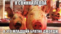 я свинка пеппа а это младший братик джордж