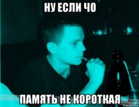 ну если чо память не короткая