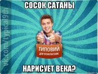 сосок сатаны нарисует века?