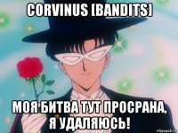 corvinus [bandits] моя битва тут просрана, я удаляюсь!
