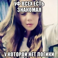 уф всех есть знакомая у которой нет логики