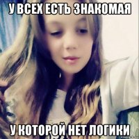 у всех есть знакомая у которой нет логики