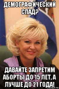 демографический спад? давайте запретим аборты до 15 лет, а лучше до 21 года!