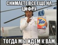 снимаете все еще на цифру тогда мы идем к вам