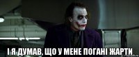  і я думав, що у мене погані жарти