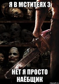 я в мститеях 3 нет я просто наёбщик