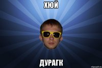 хюй дурагк