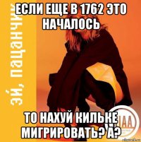 если еще в 1762 это началось то нахуй кильке мигрировать? а?