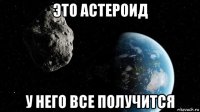 это астероид у него все получится