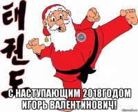  с наступающим 2018годом игорь валентинович!