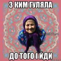 з ким гуляла до того і йди