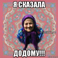 я сказала додому!!!
