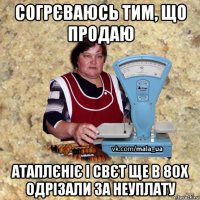 согрєваюсь тим, що продаю атаплєніє і свєт ще в 80х одрізали за неуплату