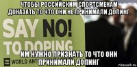 чтобы российским спортсменам доказать то что они не принимали допинг им нужно признать то что они принимали допинг