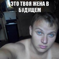 это твоя жена в будущем 