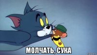  молчать, сука