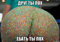 друг ты лох ебать ты лох