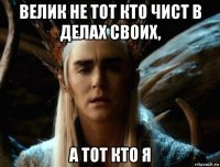 велик не тот кто чист в делах своих, а тот кто я
