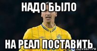 надо было на реал поставить