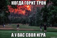 когда горит трон а у вас своя игра