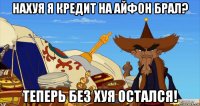 нахуя я кредит на айфон брал? теперь без хуя остался!