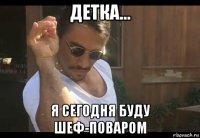 детка... я сегодня буду шеф-поваром